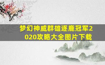 梦幻神威群雄逐鹿冠军2020攻略大全图片下载