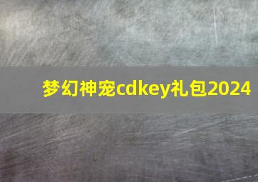 梦幻神宠cdkey礼包2024