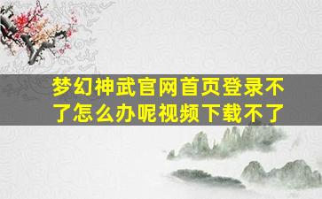 梦幻神武官网首页登录不了怎么办呢视频下载不了