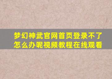 梦幻神武官网首页登录不了怎么办呢视频教程在线观看