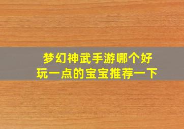 梦幻神武手游哪个好玩一点的宝宝推荐一下