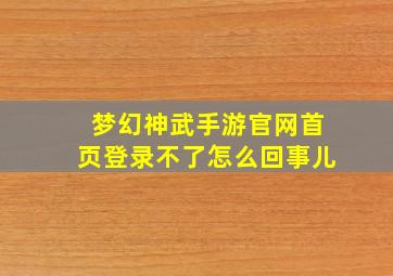 梦幻神武手游官网首页登录不了怎么回事儿