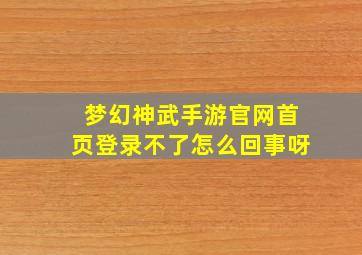 梦幻神武手游官网首页登录不了怎么回事呀