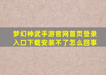 梦幻神武手游官网首页登录入口下载安装不了怎么回事