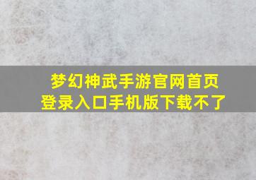 梦幻神武手游官网首页登录入口手机版下载不了