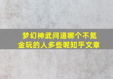 梦幻神武问道哪个不氪金玩的人多些呢知乎文章