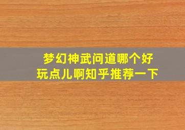 梦幻神武问道哪个好玩点儿啊知乎推荐一下