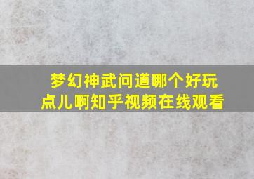 梦幻神武问道哪个好玩点儿啊知乎视频在线观看