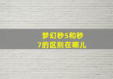 梦幻秒5和秒7的区别在哪儿