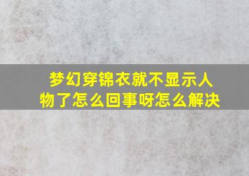 梦幻穿锦衣就不显示人物了怎么回事呀怎么解决