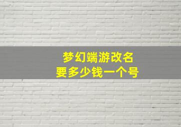 梦幻端游改名要多少钱一个号