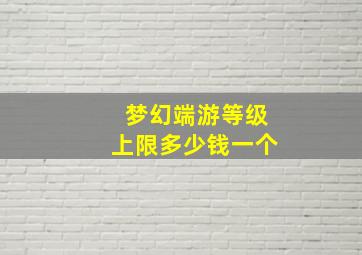 梦幻端游等级上限多少钱一个