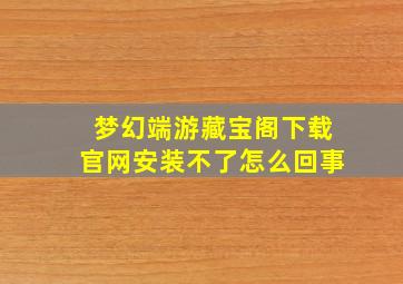 梦幻端游藏宝阁下载官网安装不了怎么回事