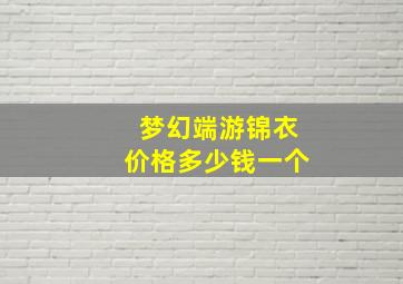 梦幻端游锦衣价格多少钱一个