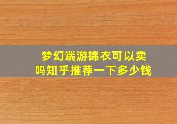 梦幻端游锦衣可以卖吗知乎推荐一下多少钱