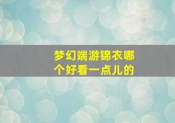 梦幻端游锦衣哪个好看一点儿的