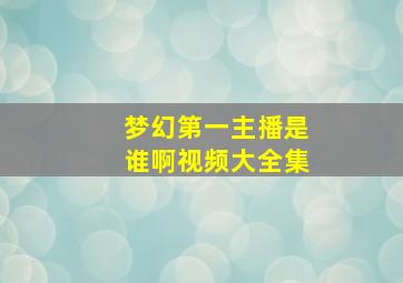 梦幻第一主播是谁啊视频大全集