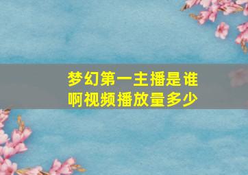 梦幻第一主播是谁啊视频播放量多少