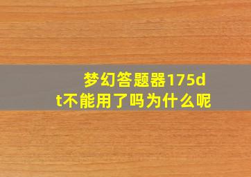 梦幻答题器175dt不能用了吗为什么呢