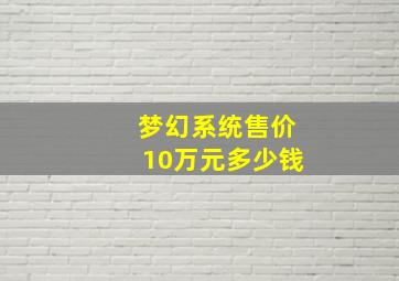 梦幻系统售价10万元多少钱