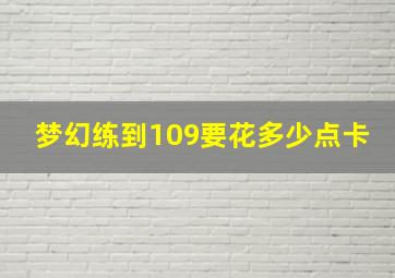 梦幻练到109要花多少点卡