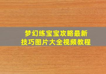 梦幻练宝宝攻略最新技巧图片大全视频教程