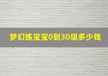 梦幻练宝宝0到30级多少钱