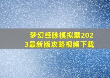 梦幻经脉模拟器2023最新版攻略视频下载