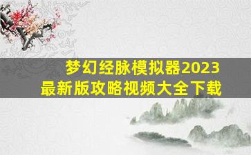 梦幻经脉模拟器2023最新版攻略视频大全下载