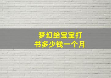 梦幻给宝宝打书多少钱一个月