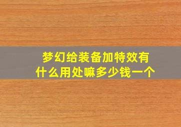 梦幻给装备加特效有什么用处嘛多少钱一个