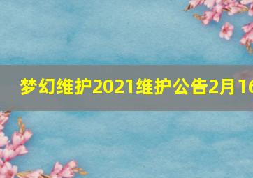 梦幻维护2021维护公告2月16