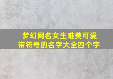 梦幻网名女生唯美可爱带符号的名字大全四个字