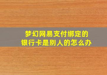 梦幻网易支付绑定的银行卡是别人的怎么办