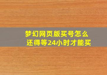 梦幻网页版买号怎么还得等24小时才能买