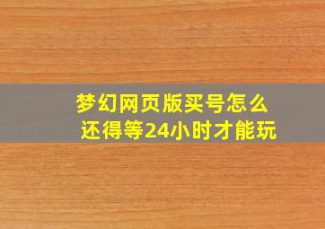 梦幻网页版买号怎么还得等24小时才能玩