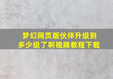 梦幻网页版伙伴升级到多少级了啊视频教程下载