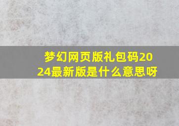 梦幻网页版礼包码2024最新版是什么意思呀