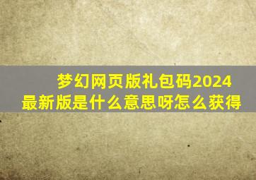 梦幻网页版礼包码2024最新版是什么意思呀怎么获得