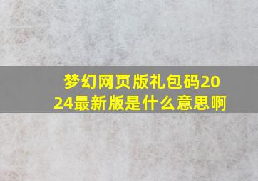 梦幻网页版礼包码2024最新版是什么意思啊