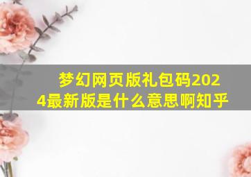 梦幻网页版礼包码2024最新版是什么意思啊知乎