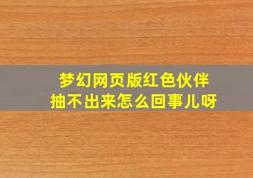 梦幻网页版红色伙伴抽不出来怎么回事儿呀