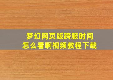 梦幻网页版跨服时间怎么看啊视频教程下载