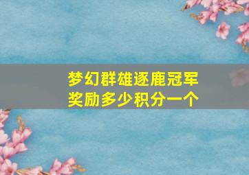 梦幻群雄逐鹿冠军奖励多少积分一个