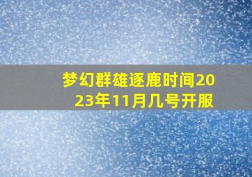 梦幻群雄逐鹿时间2023年11月几号开服