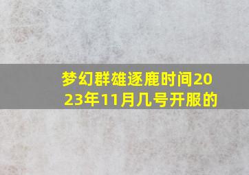 梦幻群雄逐鹿时间2023年11月几号开服的