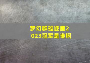 梦幻群雄逐鹿2023冠军是谁啊