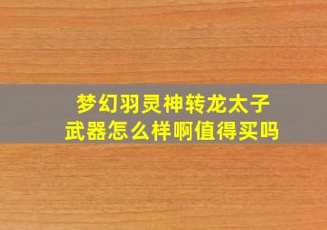 梦幻羽灵神转龙太子武器怎么样啊值得买吗