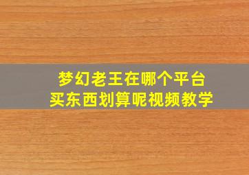 梦幻老王在哪个平台买东西划算呢视频教学