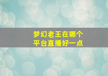 梦幻老王在哪个平台直播好一点